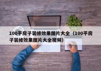 100平房子装修效果图片大全（100平房子装修效果图片大全视频）