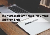 黑龙江省软装设计施工公司电话（黑龙江软装设计公司联系电话）