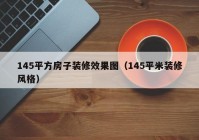 145平方房子装修效果图（145平米装修风格）