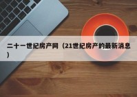 二十一世纪房产网（21世纪房产的最新消息）