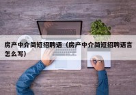 房产中介简短招聘语（房产中介简短招聘语言怎么写）