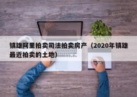 镇雄阿里拍卖司法拍卖房产（2020年镇雄最近拍卖的土地）