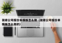 装修公司报价单模板怎么做（装修公司报价单模板怎么做的）