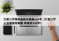 三房二厅装修最新效果图160平（三室二厅二卫装修效果图 样板房120平）