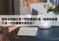 套房装修图三室一厅效果图方案（套房装修图三室一厅效果图方案大全）