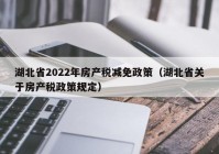 湖北省2022年房产税减免政策（湖北省关于房产税政策规定）