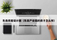 东森房屋设计图（东森产业园的房子怎么样）