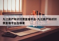 九江房产知识付费直播平台-九江房产知识付费直播平台在哪里