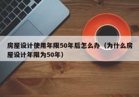 房屋设计使用年限50年后怎么办（为什么房屋设计年限为50年）