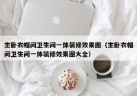 主卧衣帽间卫生间一体装修效果图（主卧衣帽间卫生间一体装修效果图大全）