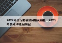 2022年流行的装修风格及颜色（2023年装修风格及颜色）