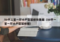 50平二室一厅小户型装修效果图（50平一室一厅小户型装修图）