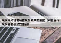 现代简约轻奢装修风格效果图别墅（别墅客厅现代轻奢装修效果图）