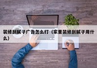 装修刮腻子广告怎么打（家里装修刮腻子用什么）