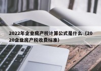 2022年企业房产税计算公式是什么（2020企业房产税收费标准）