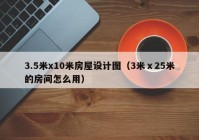 3.5米x10米房屋设计图（3米ⅹ25米的房间怎么用）