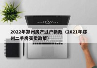 2022年郑州房产过户新政（2021年郑州二手房买卖政策）