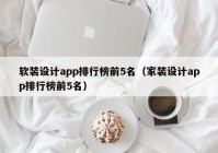 软装设计app排行榜前5名（家装设计app排行榜前5名）