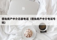 德佑房产中介总部电话（德佑房产中介电话号码）