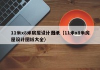 11米x8米房屋设计图纸（11米x8米房屋设计图纸大全）