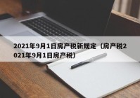 2021年9月1日房产税新规定（房产税2021年9月1日房产税）