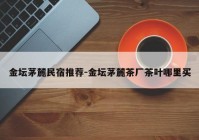 金坛茅麓民宿推荐-金坛茅麓茶厂茶叶哪里买