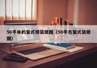 50平米的复式楼装修图（50平方复式装修图）