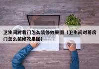 卫生间对着门怎么装修效果图（卫生间对着房门怎么装修效果图）