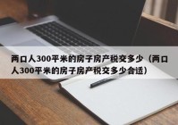 两口人300平米的房子房产税交多少（两口人300平米的房子房产税交多少合适）