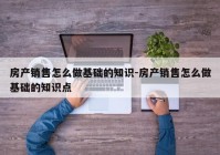 房产销售怎么做基础的知识-房产销售怎么做基础的知识点