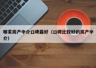 哪家房产中介口碑最好（口碑比较好的房产中介）