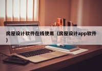 房屋设计软件在线使用（房屋设计app软件）