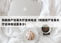 铁西房产交易大厅咨询电话（铁西房产交易大厅咨询电话是多少）