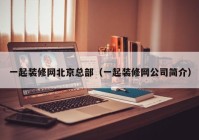 一起装修网北京总部（一起装修网公司简介）