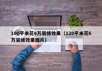 100平米花6万装修效果（120平米花6万装修效果图片）