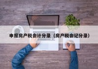 申报房产税会计分录（房产税会记分录）