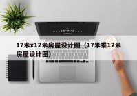 17米x12米房屋设计图（17米乘12米房屋设计图）