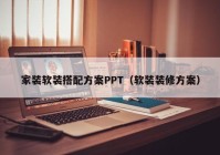 家装软装搭配方案PPT（软装装修方案）