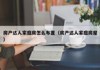 房产达人家庭房怎么布置（房产达人家庭房屋）