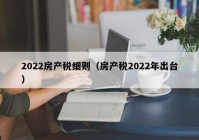 2022房产税细则（房产税2022年出台）