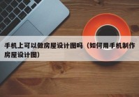 手机上可以做房屋设计图吗（如何用手机制作房屋设计图）