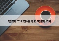 塘沽房产知识科普博主-塘沽房产网