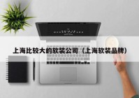 上海比较大的软装公司（上海软装品牌）