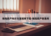 衡阳房产知识文案视频下载-衡阳房产销售网