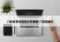 门形背景软装设计效果图-门型框图片