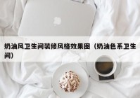 奶油风卫生间装修风格效果图（奶油色系卫生间）