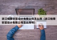 浙江柏臻软装设计有限公司怎么样（浙江柏臻软装设计有限公司怎么样呀）