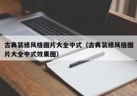 古典装修风格图片大全中式（古典装修风格图片大全中式效果图）