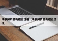 成都房产最新楼盘价格（成都房价最新楼盘价格）