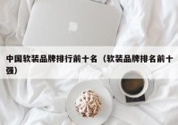 中国软装品牌排行前十名（软装品牌排名前十强）